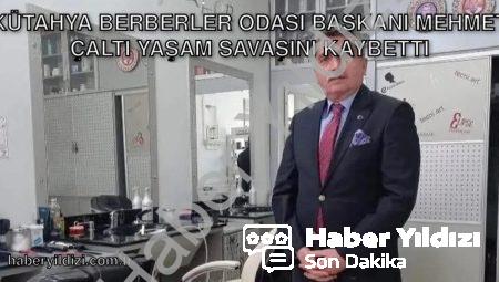 Kütahya Berberler Odası Başkanı Mehmet Çaltı Yaşam Savaşını Kaybetti