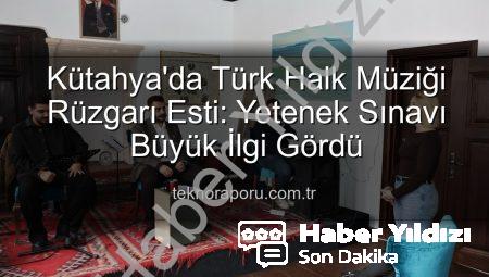 Kütahya’da Türk Halk Müziği Yetenek Sınavı: Yeni Yıldızlar Sahneye Çıkıyor!