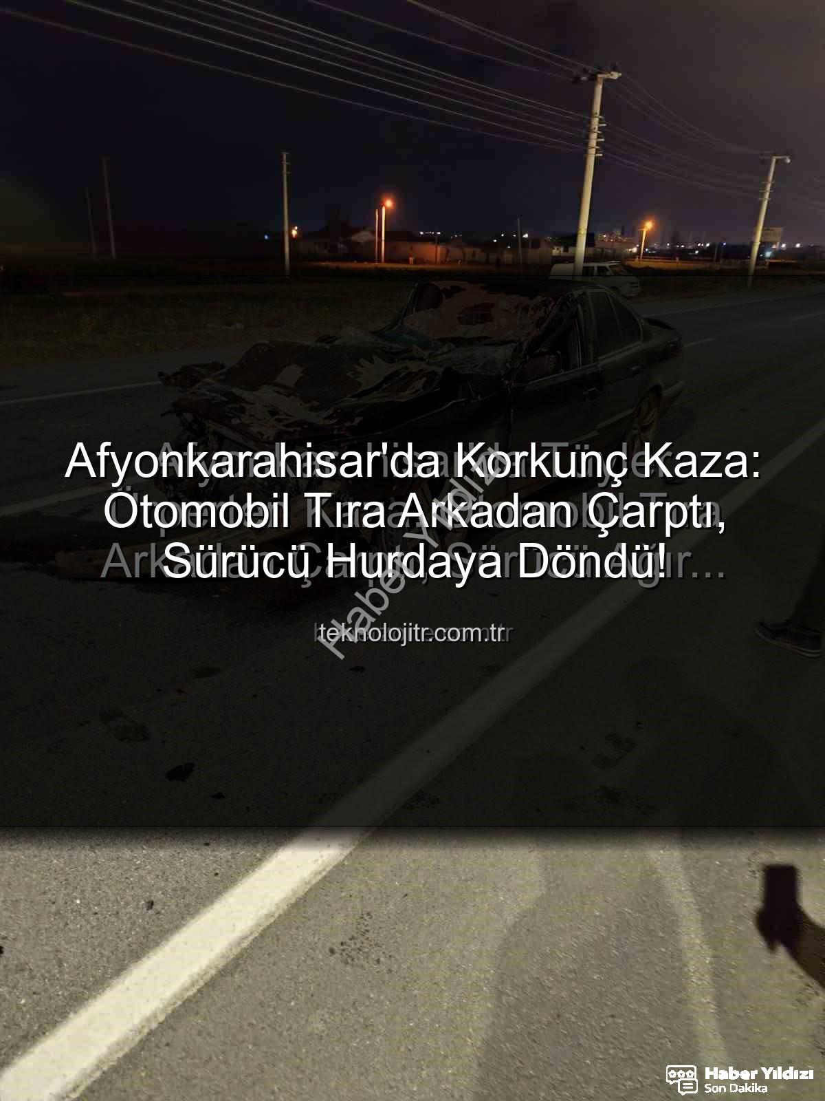Afyonkarahisar kaza - Afyonkarahisar'da Kan Donduran Kaza: Otomobil Tıra Arkadan Çarptı, Sürücü Ağır Yaralandı