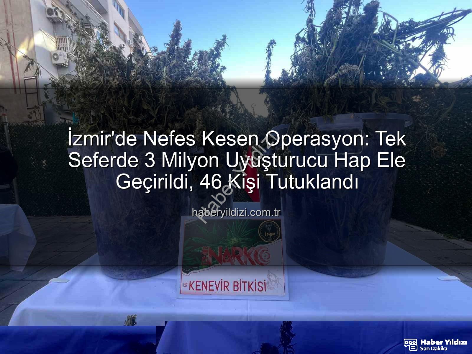 uyuşturucu hap - İzmir'de Nefes Kesen Operasyon: Tek Seferde 3 Milyon Uyuşturucu Hap Ele Geçirildi, 46 Kişi Tutuklandı