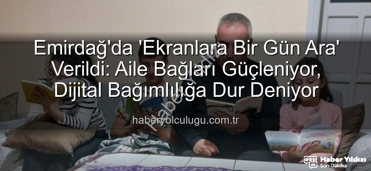 ekranlara bir gün ara - Emirdağ'da Dijital Detoks Rüzgarı: 'Ekranlara Bir Gün Ara' Etkinliğiyle Aile Bağları Güçleniyor