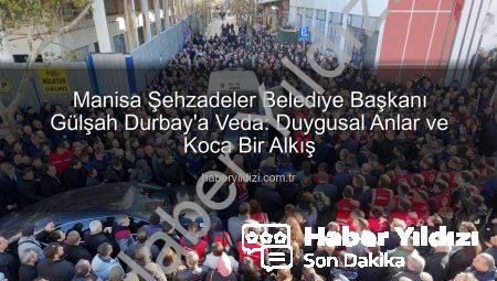 Manisa Şehzadeler Belediye Başkanı Gülşah Durbay’a Veda: Duygusal Anlar ve Koca Bir Alkış