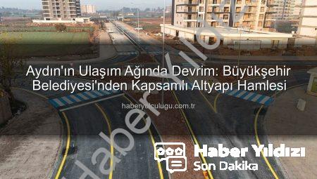Aydın’ın Ulaşım Ağı Yeniden Şekilleniyor: Büyükşehir’den Kapsamlı Altyapı Hamlesi