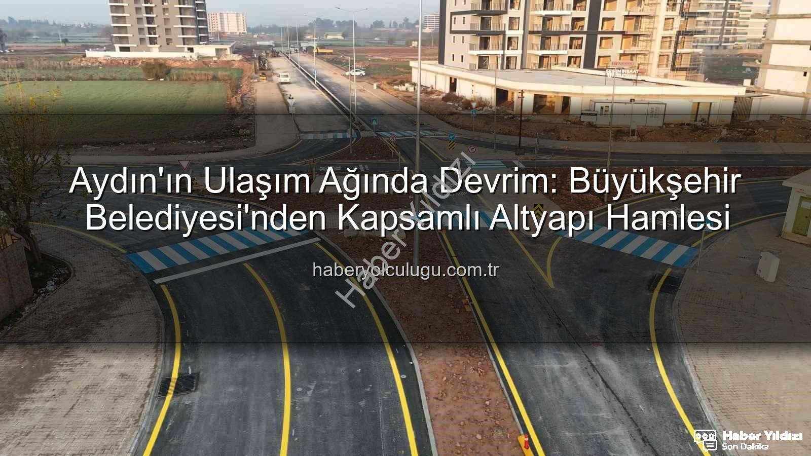 Aydın ulaşım altyapısı - Aydın'ın Ulaşım Ağı Yeniden Şekilleniyor: Büyükşehir'den Kapsamlı Altyapı Hamlesi
