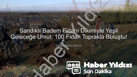 Sandıklı Badem Fidanı Dikimiyle Yeşil Geleceğe Umut: 100 Fidan Toprakla Buluştu!