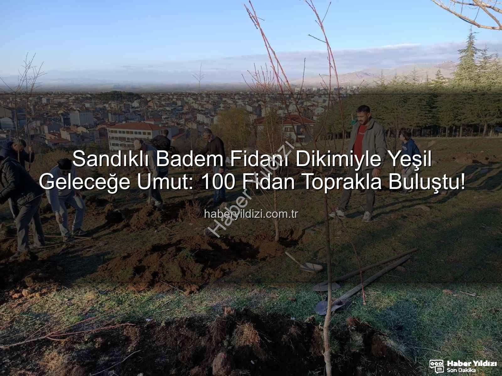 Sandıklı Badem Fidanı Dikimiyle Yeşil Geleceğe Umut: 100 Fidan Toprakla Buluştu!