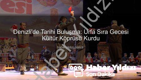 Denizli’de Tarihi Buluşma: Urfa Sıra Gecesi Kültür Köprüsü Kurdu