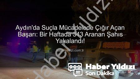 Aydın’da Suçla Mücadelede Çığır Açan Başarı: Bir Haftada 343 Aranan Şahıs Yakalandı!