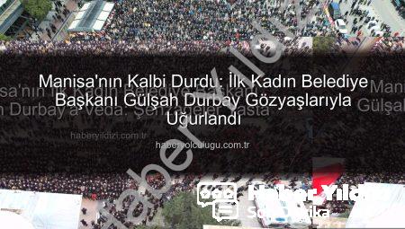 Manisa’nın İlk Kadın Belediye Başkanı Gülşah Durbay’a Veda: Şehzadeler Yasta