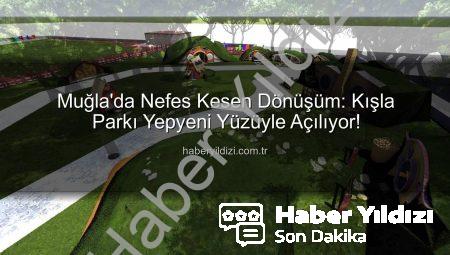Muğla’da Nefes Kesen Dönüşüm: Kışla Parkı Yepyeni Yüzüyle Açılıyor!