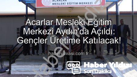 Aydın’da Gençlere Meslek Kazandıracak Acarlar Mesleki Eğitim Merkezi Açıldı: Üretime Katkı Sağlayacak