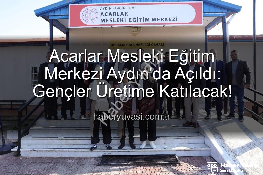 Acarlar Mesleki Eğitim Merkezi - Aydın'da Gençlere Meslek Kazandıracak Acarlar Mesleki Eğitim Merkezi Açıldı: Üretime Katkı Sağlayacak
