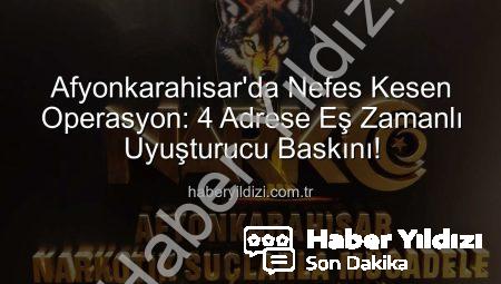 Afyonkarahisar’da Nefes Kesen Operasyon: 4 Adrese Eş Zamanlı Uyuşturucu Baskını!