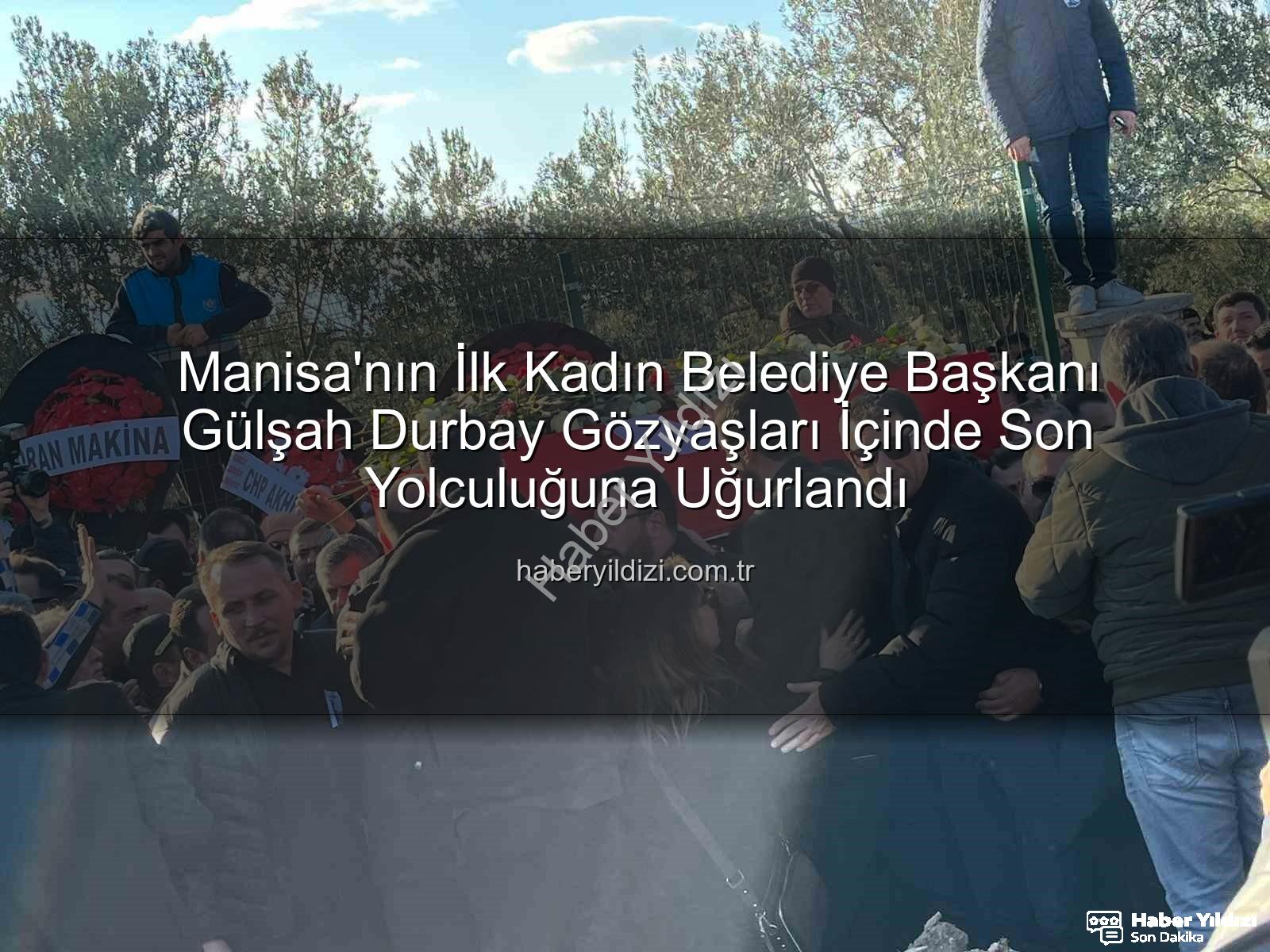 Gülşah Durbay - Manisa'nın İlk Kadın Belediye Başkanı Gülşah Durbay Gözyaşları İçinde Son Yolculuğuna Uğurlandı