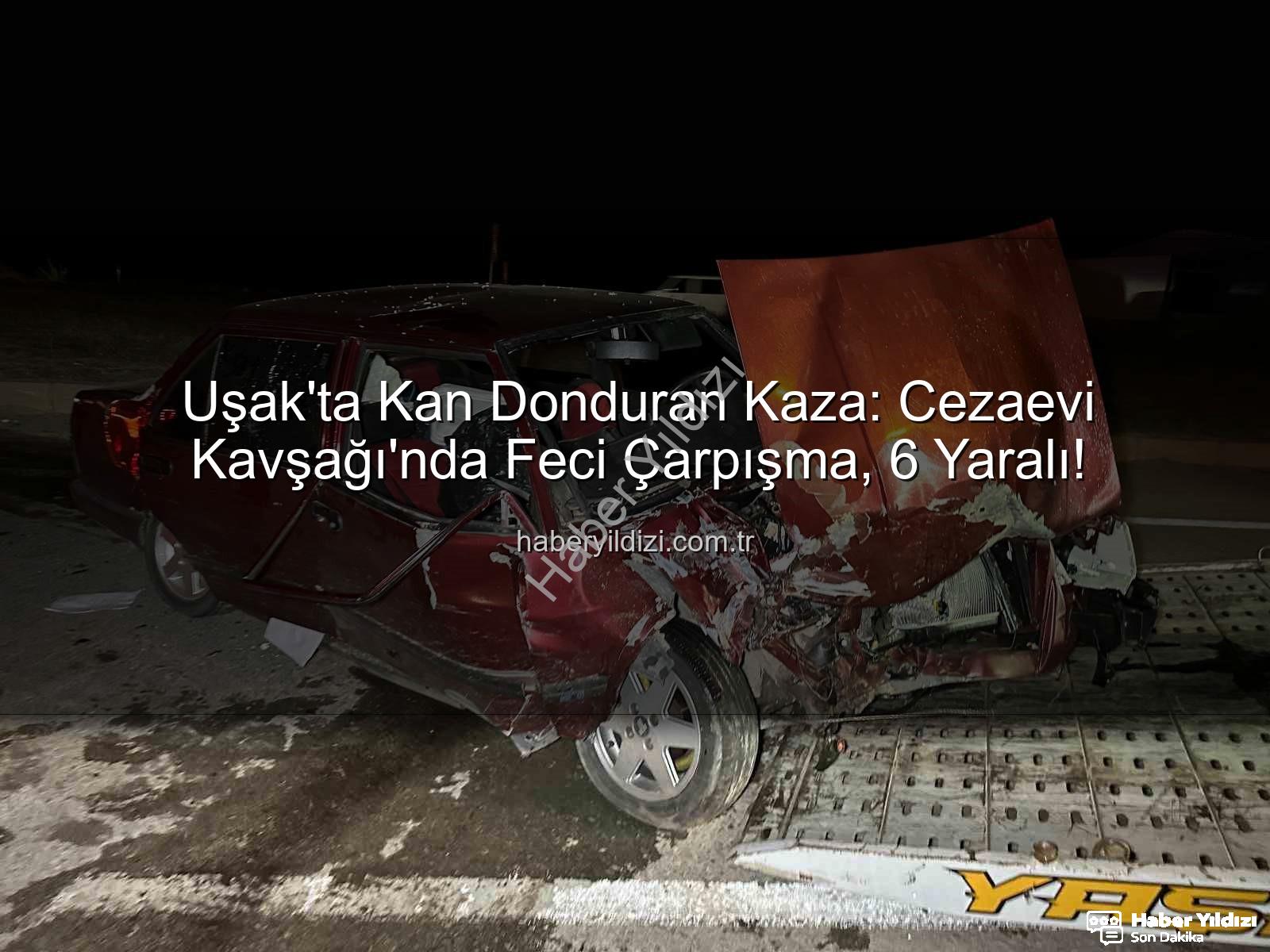 Uşak trafik kazası - Uşak'ta Kan Donduran Kaza: Cezaevi Kavşağı'nda Feci Çarpışma, 6 Yaralı!