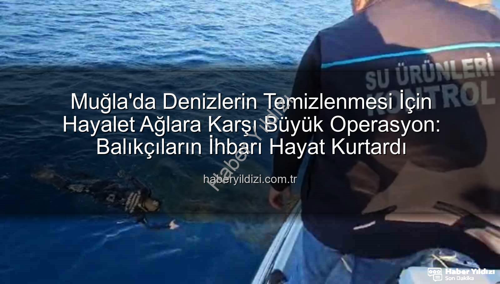 hayalet ağ temizleme - Muğla'da Denizlerin Temizlenmesi İçin Hayalet Ağlara Karşı Büyük Operasyon: Balıkçıların İhbarı Hayat Kurtardı