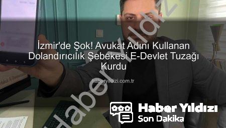 İzmir’de Şok! Avukat Adını Kullanan Dolandırıcılık Şebekesi E-Devlet Tuzağı Kurdu