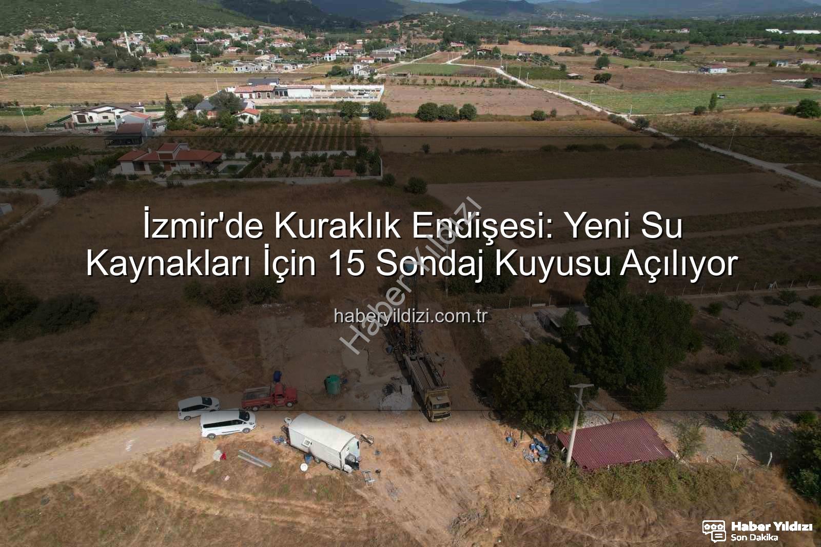 İzmir su kaynakları - İzmir'de Kuraklık Endişesi: Yeni Su Kaynakları İçin 15 Sondaj Kuyusu Açılıyor