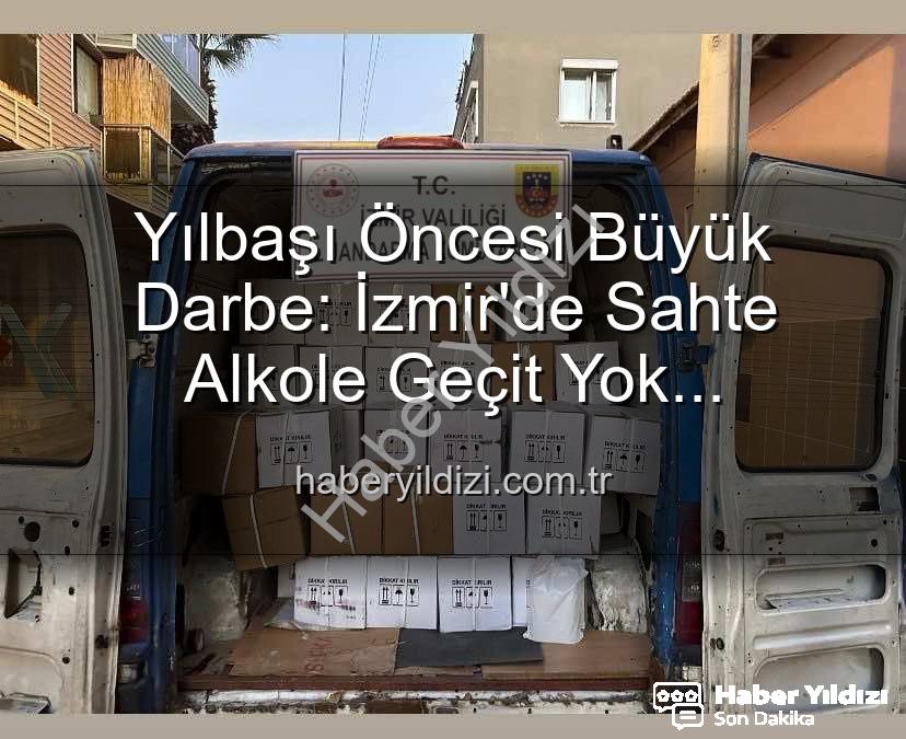 sahte alkol - Yılbaşı Öncesi Büyük Darbe: İzmir'de Sahte Alkole Geçit Yok! Milyonluk Operasyon Detayları