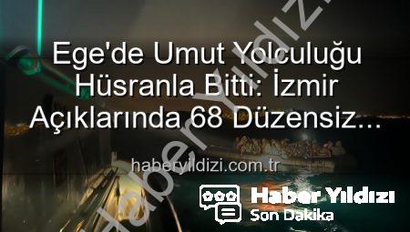 Ege’de Umut Yolculuğu Hüsranla Bitti: İzmir Açıklarında 68 Düzensiz Göçmen Kurtarıldı