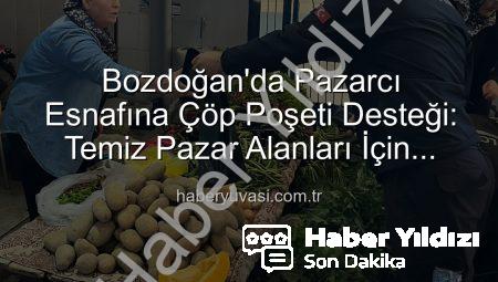 Bozdoğan’da Pazar Yerleri Temizleniyor: Zabıtadan Esnafa Çöp Poşeti Desteği