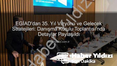 EGİAD’dan 35. Yıl Vizyonu ve Gelecek Stratejileri: Danışma Kurulu Toplantısı’nda Detaylar Paylaşıldı