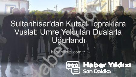 Sultanhisar’dan Kutsal Topraklara Vuslat: Umre Yolcuları Dualarla Uğurlandı