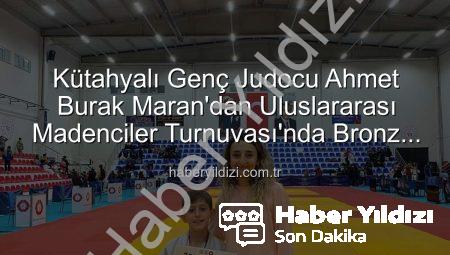 Kütahyalı Genç Judocu Ahmet Burak Maran’dan Uluslararası Madenciler Turnuvası’nda Bronz Madalya Sevinci