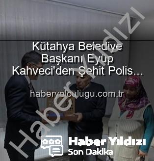 Şehit Polis Ailesi - Kütahya Belediye Başkanı Eyüp Kahveci'den Şehit Polis Alaattin Özdemir'in Ailesine Duygusal Ziyaret: Vatan Borcu Unutulmaz