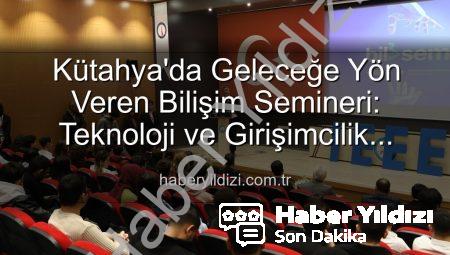 Kütahya’da Geleceğe Yön Veren Bilişim Semineri: Teknoloji ve Girişimcilik Buluşması