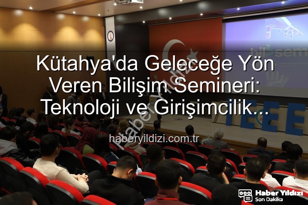 Kütahya bilişim semineri - Kütahya'da Geleceğe Yön Veren Bilişim Semineri: Teknoloji ve Girişimcilik Buluşması