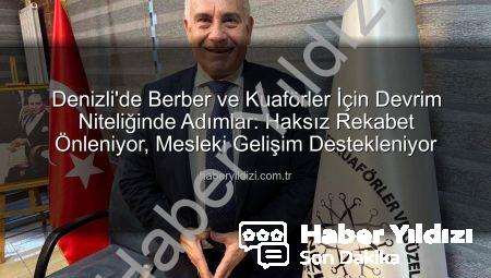 Denizli’de Berber ve Kuaförler İçin Devrim Niteliğinde Adımlar: Haksız Rekabet Önleniyor, Mesleki Gelişim Destekleniyor