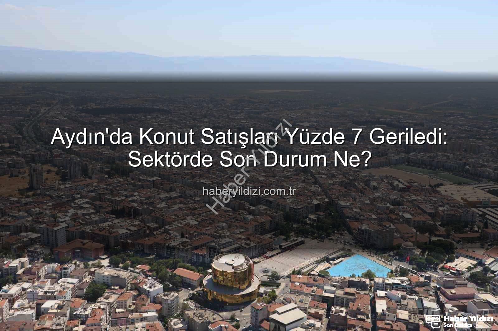 Aydın konut satışları - Aydın'da Konut Satışları Yüzde 7 Geriledi: Sektörde Son Durum Ne?