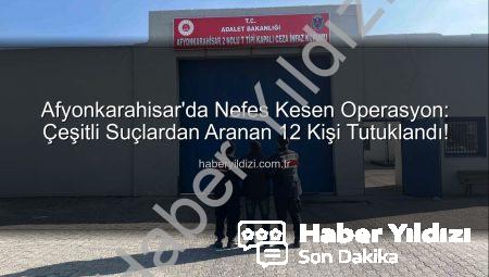 Afyonkarahisar’da Nefes Kesen Operasyon: Çeşitli Suçlardan Aranan 12 Kişi Tutuklandı!