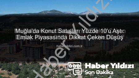 Muğla’da Konut Satışları Yüzde 10’u Aştı: Emlak Piyasasında Dikkat Çeken Düşüş