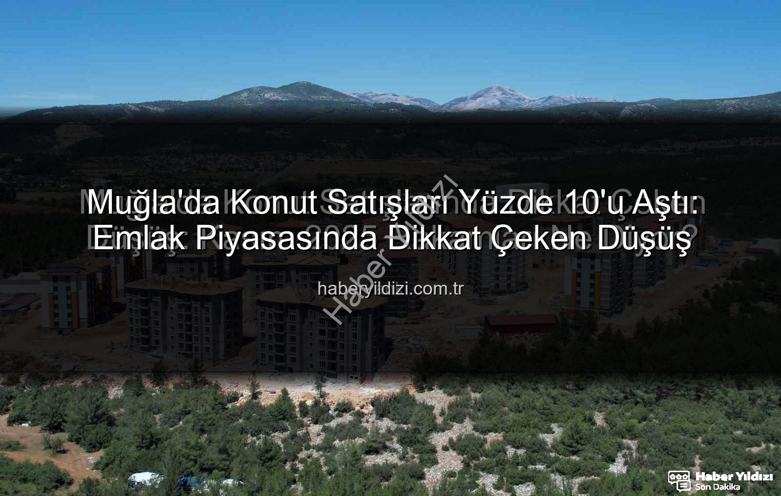 Muğla konut satışları - Muğla'da Konut Satışları Yüzde 10'u Aştı: Emlak Piyasasında Dikkat Çeken Düşüş
