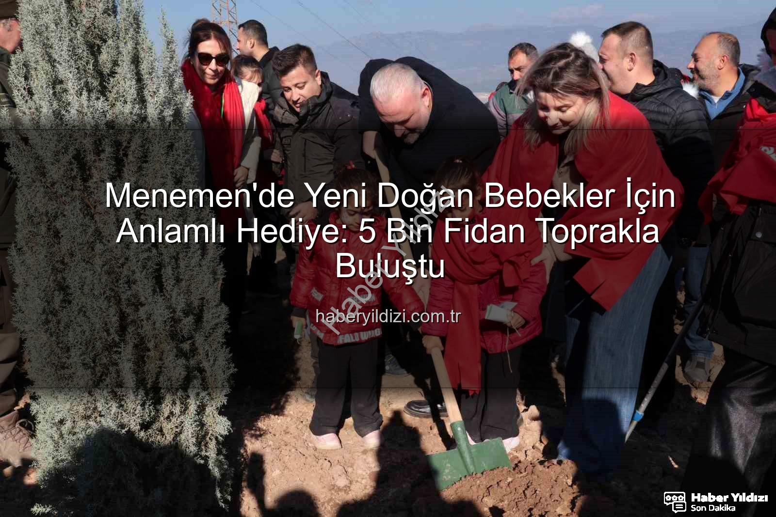yeni doğan bebekler - Menemen'de Yeni Doğan Bebekler İçin Anlamlı Hediye: 5 Bin Fidan Toprakla Buluştu
