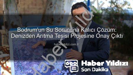 Bodrum’un Su Sorununa Kalıcı Çözüm: Denizden Arıtma Tesisi Projesine Onay Çıktı