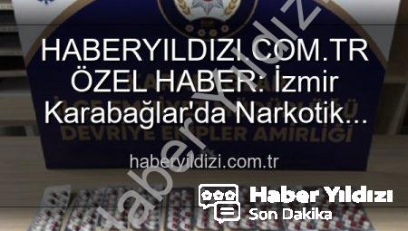HABERYILDIZI.COM.TR ÖZEL HABER: İzmir Karabağlar’da Narkotik Operasyon: Binlerce Uyuşturucu Hap Ele Geçirildi, 329 Firari Zanlı Yakalandı