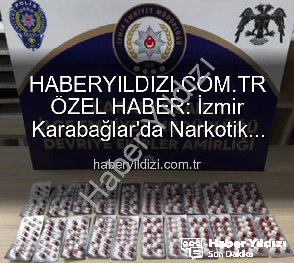 İzmir narkotik operasyon - HABERYILDIZI.COM.TR ÖZEL HABER: İzmir Karabağlar'da Narkotik Operasyon: Binlerce Uyuşturucu Hap Ele Geçirildi, 329 Firari Zanlı Yakalandı