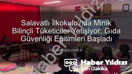 Salavatlı İlkokulu’nda Minik Bilinçli Tüketiciler Yetişiyor: Gıda Güvenliği Eğitimleri Başladı