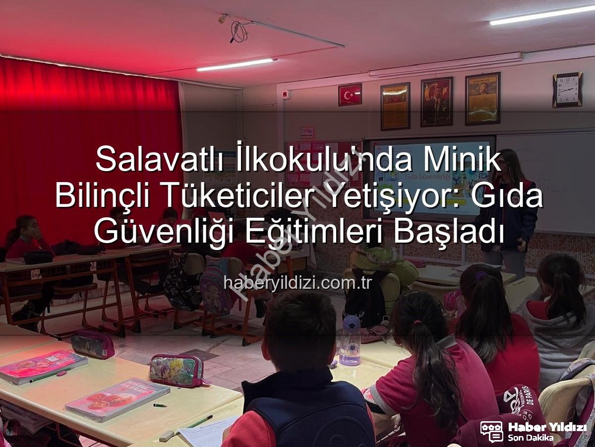 gıda bilinci eğitimi - Salavatlı İlkokulu'nda Minik Bilinçli Tüketiciler Yetişiyor: Gıda Güvenliği Eğitimleri Başladı