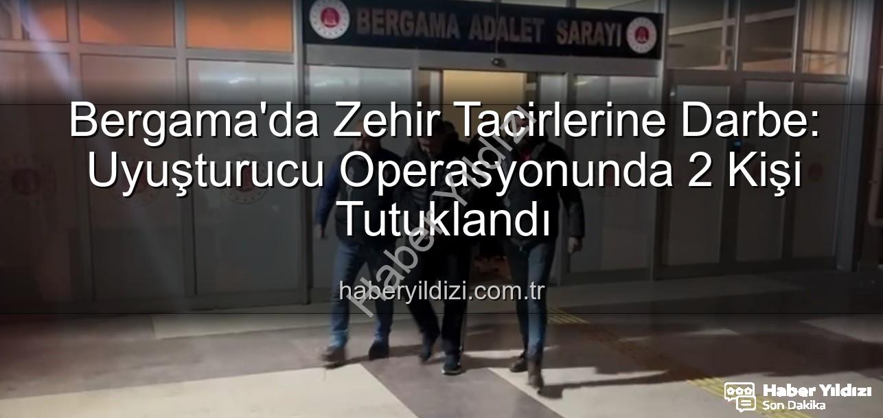 Bergama uyuşturucu operasyonu - Bergama'da Zehir Tacirlerine Darbe: Uyuşturucu Operasyonunda 2 Kişi Tutuklandı