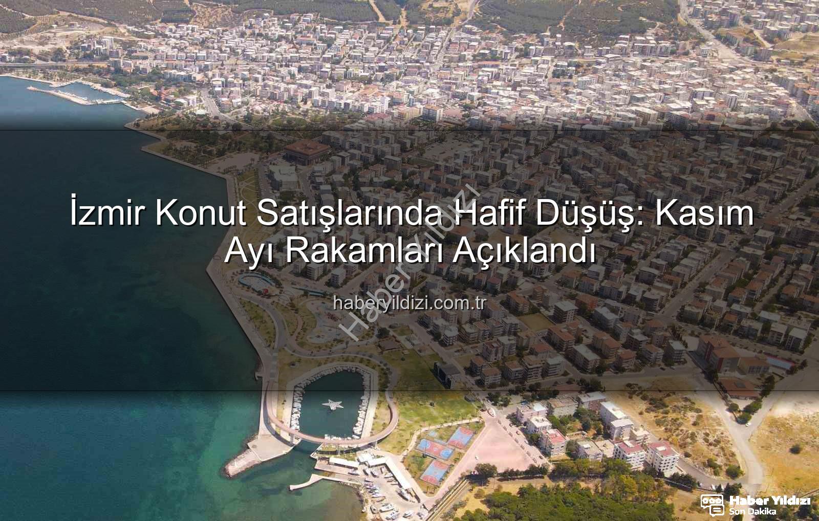 izmir konut satışları - İzmir Konut Satışlarında Hafif Düşüş: Kasım Ayı Rakamları Açıklandı