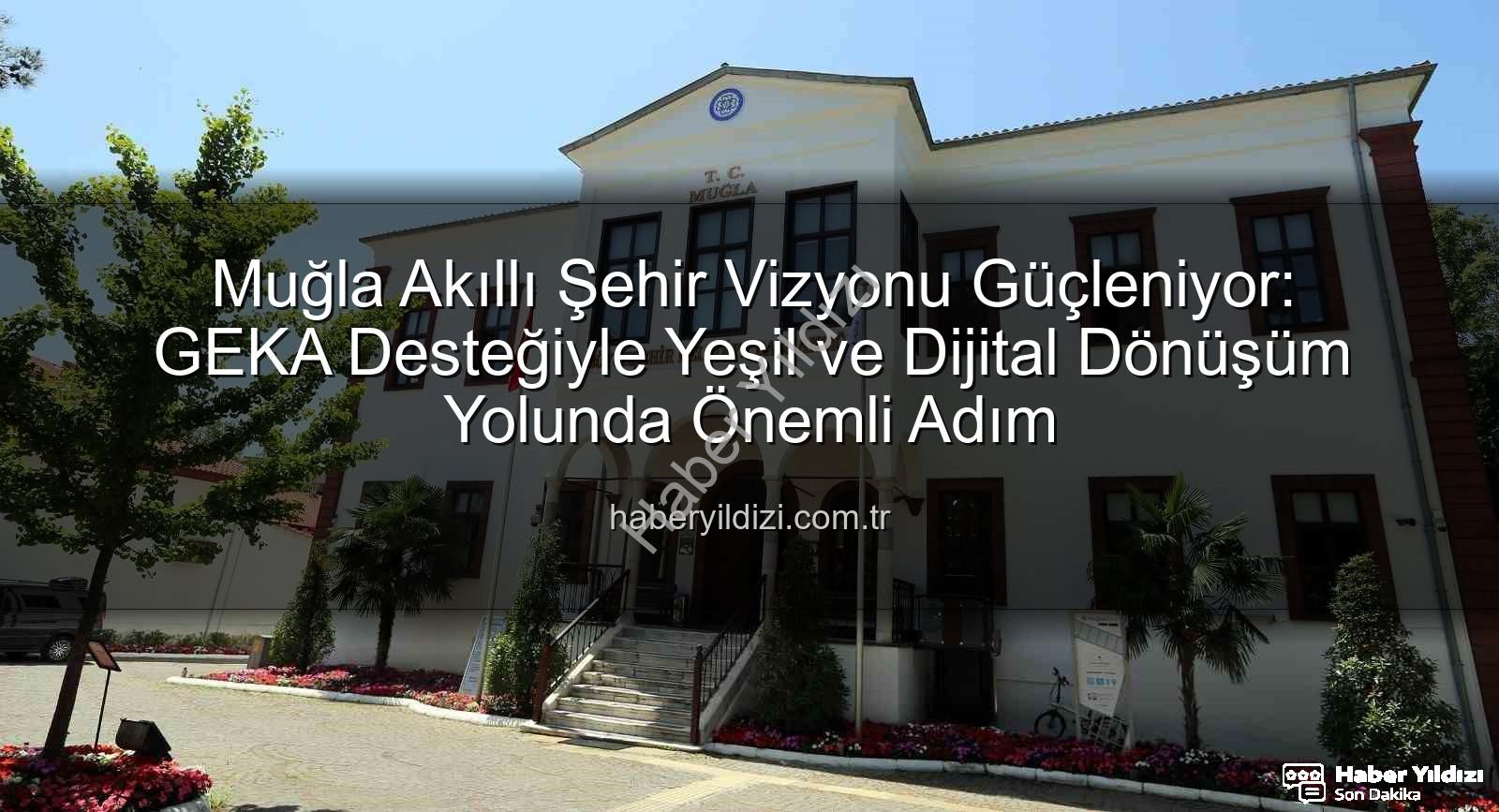 Muğla akıllı şehir - Muğla Akıllı Şehir Vizyonu Güçleniyor: GEKA Desteğiyle Yeşil ve Dijital Dönüşüm Yolunda Önemli Adım