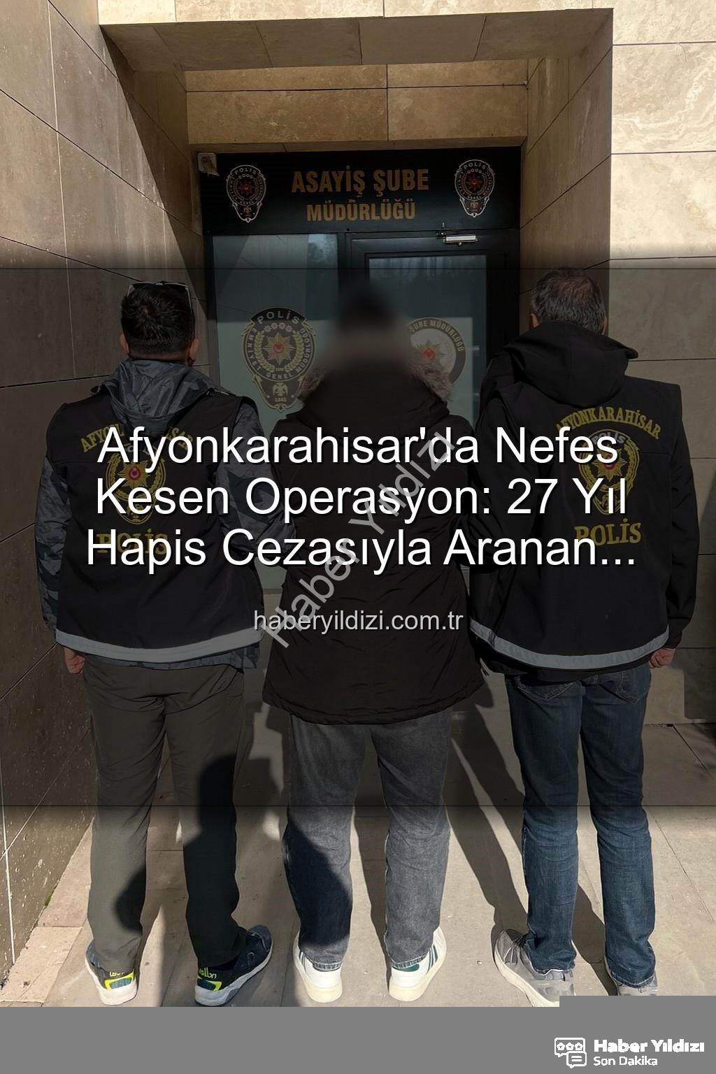 27 yıl hapis cezası - Afyonkarahisar'da Nefes Kesen Operasyon: 27 Yıl Hapis Cezasıyla Aranan Şahıs Yakalandı!