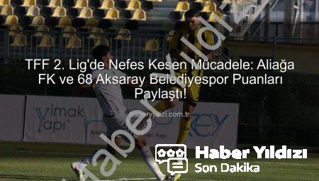 TFF 2. Lig’de Nefes Kesen Mücadele: Aliağa FK ve 68 Aksaray Belediyespor Puanları Paylaştı!