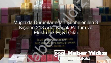 Muğla’da Durumlarından Şüphelenilen 3 Kişiden 218 Adet Kaçak Parfüm ve Elektronik Eşya Çıktı