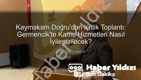 Kaymakam Doğru’dan Kritik Toplantı: Germencik’te Kamu Hizmetleri Nasıl İyileştirilecek?