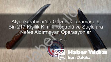 Afyonkarahisar’da Güvenlik Taraması: 9 Bin 217 Kişilik Kimlik Kontrolü ve Suçlulara Nefes Aldırmayan Operasyonlar